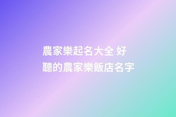 農家樂起名大全 好聽的農家樂飯店名字-第1張-店鋪起名-玄機派